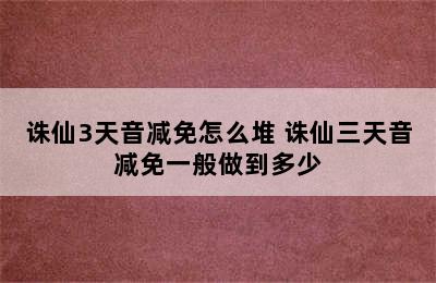 诛仙3天音减免怎么堆 诛仙三天音减免一般做到多少